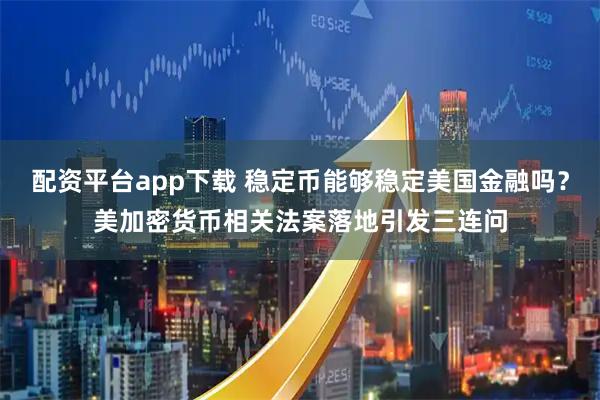 配资平台app下载 稳定币能够稳定美国金融吗？美加密货币相关法案落地引发三连问