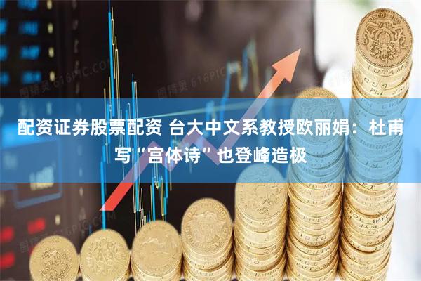 配资证券股票配资 台大中文系教授欧丽娟：杜甫写“宫体诗”也登峰造极