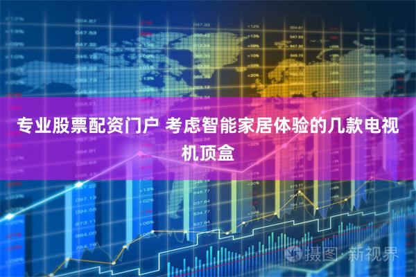 专业股票配资门户 考虑智能家居体验的几款电视机顶盒