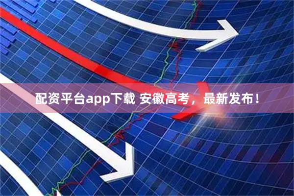 配资平台app下载 安徽高考，最新发布！