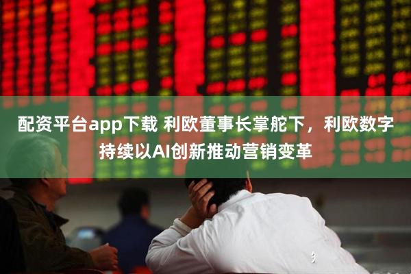 配资平台app下载 利欧董事长掌舵下，利欧数字持续以AI创新推动营销变革