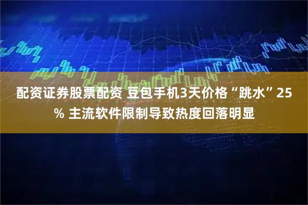 配资证券股票配资 豆包手机3天价格“跳水”25% 主流软件限制导致热度回落明显