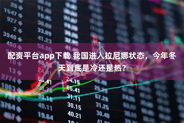 配资平台app下载 我国进入拉尼娜状态，今年冬天到底是冷还是热？