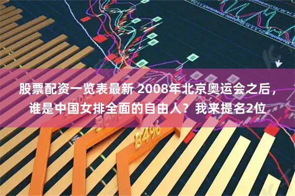 股票配资一览表最新 2008年北京奥运会之后，谁是中国女排全面的自由人？我来提名2位