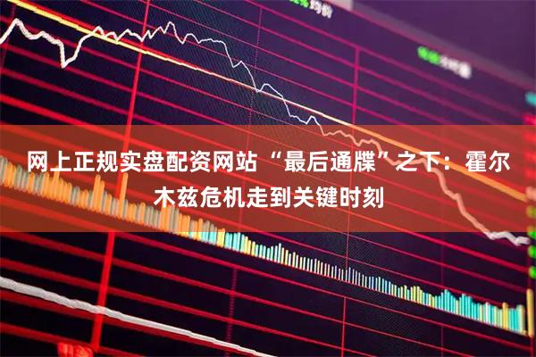 网上正规实盘配资网站 “最后通牒”之下:霍尔木兹危机走到关键时刻