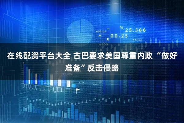 在线配资平台大全 古巴要求美国尊重内政 “做好准备”反击侵略