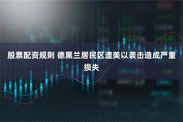 股票配资规则 德黑兰居民区遭美以袭击造成严重损失