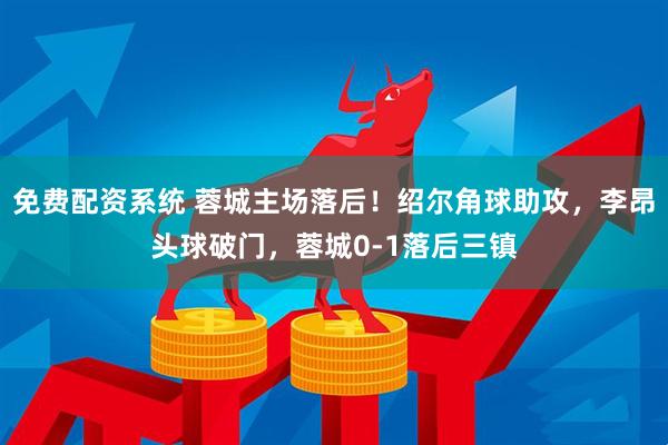 免费配资系统 蓉城主场落后！绍尔角球助攻，李昂头球破门，蓉城0-1落后三镇